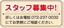 スタッフ募集中！詳しくはお電話072-237-0032にてお気軽にご相談ください。