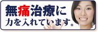 無痛治療に力を入れています